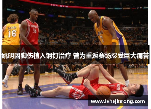 姚明因脚伤植入钢钉治疗 曾为重返赛场忍受巨大痛苦