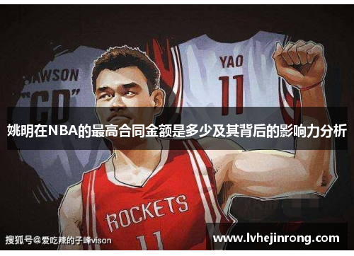 姚明在NBA的最高合同金额是多少及其背后的影响力分析