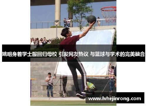 姚明身着学士服回归母校 引发网友热议 与篮球与学术的完美融合