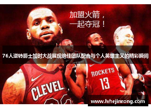 76人逆转爵士加时大战展现绝佳团队配合与个人英雄主义的精彩瞬间