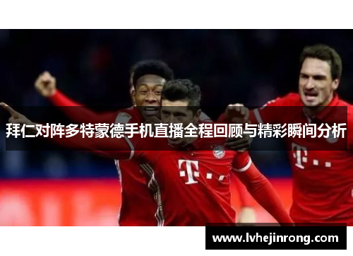 拜仁对阵多特蒙德手机直播全程回顾与精彩瞬间分析