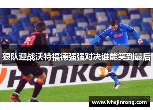 狠队迎战沃特福德强强对决谁能笑到最后